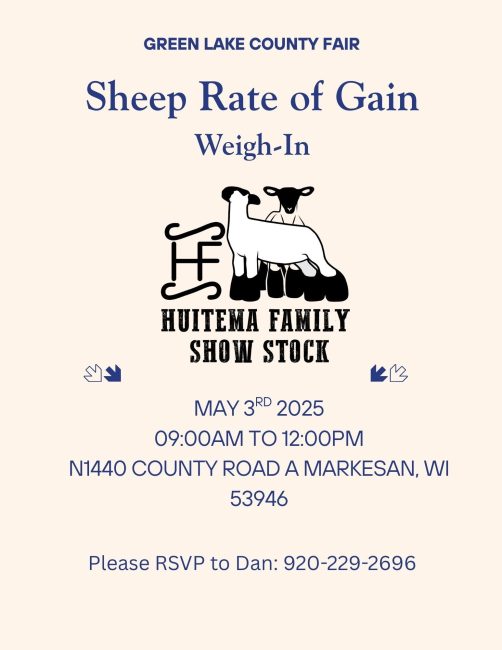 Green Lake County Fair Sheep Rate of Gain Weigh-In. Held at the Huitema Family Farm (Huitema Family Show Stock), N1440 County Road A, Markesan, WI 53946 on May 3, 2025 from 9am-12pm. Please RSVP to Dan at 920-229-2696 if you plan on attending.